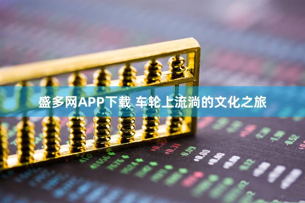 盛多网APP下载 车轮上流淌的文化之旅