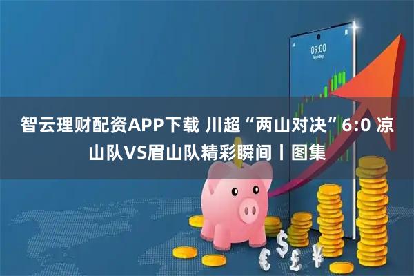 智云理财配资APP下载 川超“两山对决”6:0 凉山队VS眉山队精彩瞬间丨图集