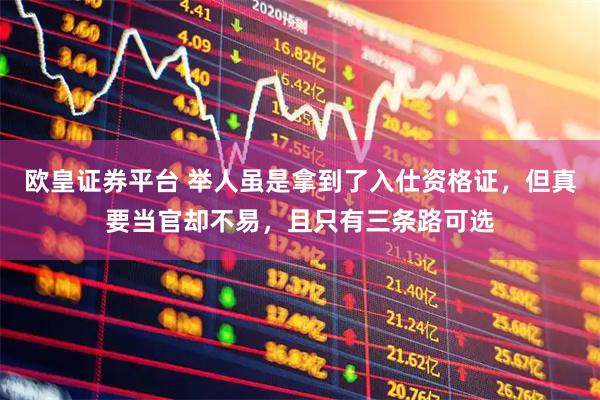 欧皇证券平台 举人虽是拿到了入仕资格证，但真要当官却不易，且只有三条路可选