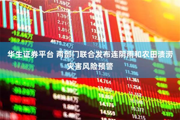华生证券平台 两部门联合发布连阴雨和农田渍涝灾害风险预警