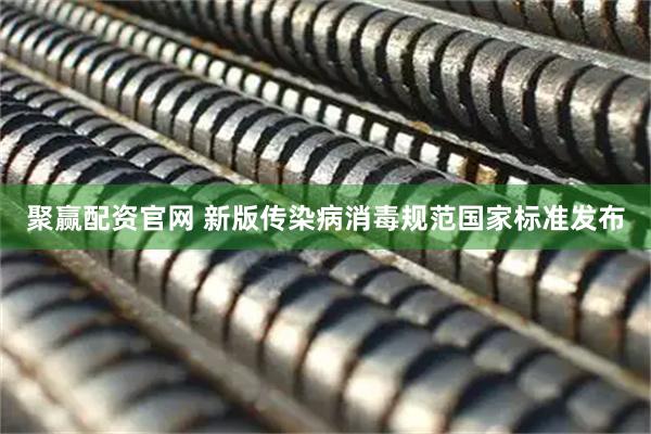 聚赢配资官网 新版传染病消毒规范国家标准发布