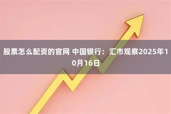股票怎么配资的官网 中国银行：汇市观察2025年10月16日
