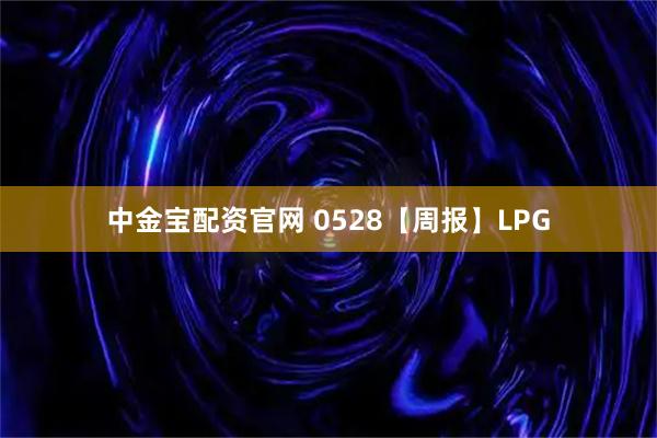 中金宝配资官网 0528【周报】LPG