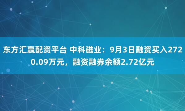 东方汇赢配资平台 中科磁业：9月3日融资买入2720.09万元，融资融券余额2.72亿元