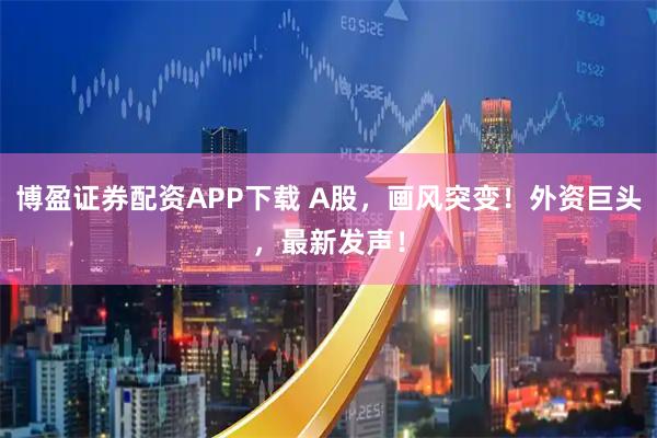 博盈证券配资APP下载 A股,画风突变!外资巨头,最新发声!