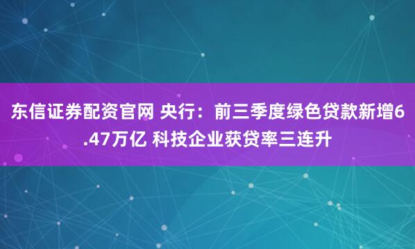 东信证券配资官网 央行:前三季度绿色贷款新增6.47万亿 科技企业获贷率三连升