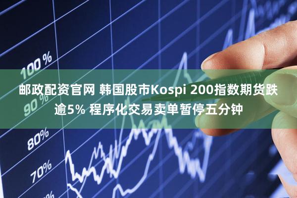 邮政配资官网 韩国股市Kospi 200指数期货跌逾5% 程序化交易卖单暂停五分钟
