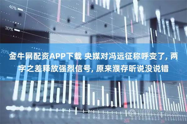 金牛网配资APP下载 央媒对冯远征称呼变了, 两字之差释放强烈信号, 原来濮存昕说没说错